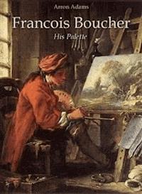 Francois Boucher: His Palette - Arron Adams - E-Book