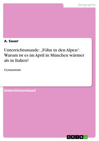 Unterrichtsstunde: „Föhn in den Alpen“. Warum ist es im April in München wärmer als in Italien? - A. Sauer - E-Book