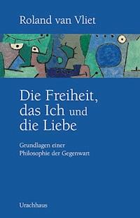 Die Freiheit, das Ich und die Liebe - Roland van Vliet - E-Book