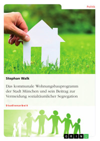 Das kommunale Wohnungsbauprogramm der Stadt München und sein Beitrag zur Vermeidung sozialräumlicher Segregation - Stephan Walk - E-Book