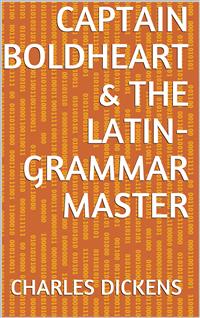 Captain Boldheart & the Latin-Grammar Master - Charles Dickens. - E-Book