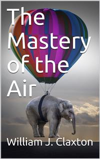 The Mastery of the Air - William J. Claxton - E-Book