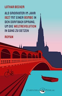 Als Großvater im Jahr 1927 mit einer Bombe in den Dorfbach sprang, um die Weltrevolution in Gang zu setzen - Lothar Becker - E-Book