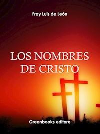 Los nombres de Cristo - . Fray Luis de Leon - E-Book
