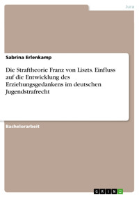 Die Straftheorie Franz von Liszts. Einfluss auf die Entwicklung des Erziehungsgedankens im deutschen Jugendstrafrecht - Sabrina Erlenkamp - E-Book
