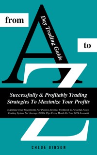 Day Trading Guide From A To Z: Successfully &amp; Profitably Trading Strategies To Maximize Your Profits - Chloe Gibson - E-Book