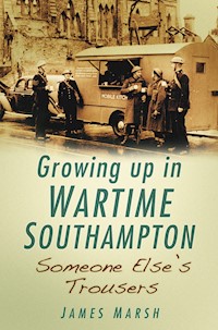 Growing Up in Wartime Southampton: Someone Else's Trousers - James Marsh - E-Book