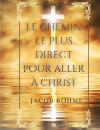 Le chemin le plus direct pour aller à Christ - Jacob Böhme - E-Book