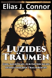 Luzides Träumen - Eine Anleitung zur Entdeckung deines inneren Traumreichs - Elias J. Connor - E-Book