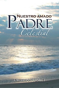 Nuestro amado Padre Celestial - Dr. Brian J. Bailey - E-Book