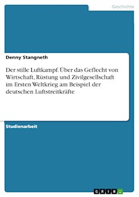 Der stille Luftkampf. Über das Geflecht von Wirtschaft, Rüstung und Zivilgesellschaft im Ersten Weltkrieg am Beispiel der deutschen Luftstreitkräfte - Denny Stangneth - E-Book