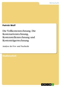 Die Vollkostenrechnung. Die Kostenartenrechnung, Kostenstellenrechnung und Kostenträgerrechnung - Patrick Wolf - E-Book