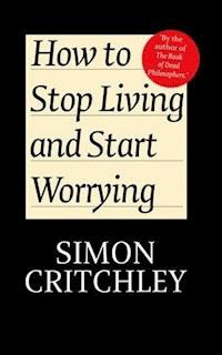 How to Stop Living and Start Worrying - Simon Critchley - E-Book
