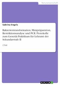Bakterientransformation, Minipräparation, Restriktionsanalyse und PCR. Protokolle zum Genetik-Praktikum für Lehramt der Sekundarstufe II - Sabrina Engels - E-Book