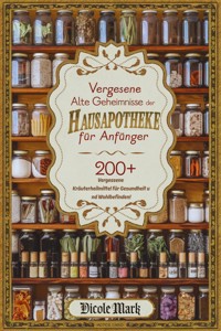 Vergessene Alte Geheimnisse der Hausapotheke für Anfänger - Nicole Mark - E-Book