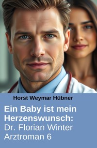 Ein Baby ist mein Herzenswunsch: Dr. Florian Winter Arztroman 6 - Horst Weymar Hübner - E-Book