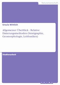 Allgemeiner Überblick - Relative Datierungsmethoden (Stratigraphie, Geomorphologie, Leitfossilien) - Ursula Wittlich - E-Book