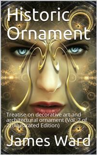 Historic Ornament, Vol. 2 (of 2) / Treatise on decorative art and architectural ornament - James Ward - E-Book