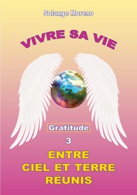 Vivre sa vie entre Ciel et Terre réunis - Solange Moreno - E-Book