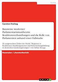 Bausteine moderner Parlamentarismustheorie. Koalitionsverhandlungen und die Rolle von Parlamenten anhand einer Fallstudie - Carsten Freitag - E-Book