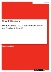 Die Kubakrise 1962  – ein atomarer Poker um Glaubwürdigkeit? - Vincent Glittenberg - E-Book
