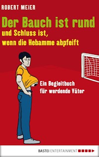 Der Bauch ist rund und Schluss ist, wenn die Hebamme abpfeift - Robert Meier - E-Book