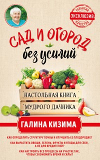Сад и огород без усилий. Настольная книга мудрого дачника - Галина Кизима - E-Book
