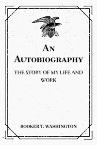 An Autobiography: The Story of My Life and Work - Booker T. Washington - E-Book