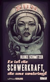 Es ist die Schwerkraft, die uns umbringt - Ulrike Schmitzer - E-Book