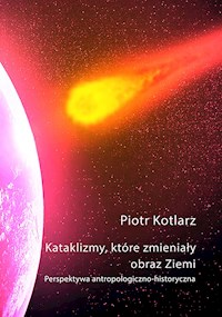 Katalizmy, które zmieniały obraz Ziemi - Piotr Kotlarz - E-Book