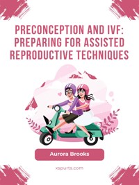 Preconception and IVF- Preparing for Assisted Reproductive Techniques - Aurora Brooks - E-Book