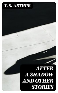 After a Shadow and Other Stories - T.S. Arthur - E-Book