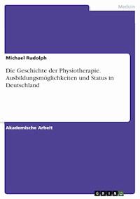 Die Geschichte der Physiotherapie. Ausbildungsmöglichkeiten und Status in Deutschland - Michael Rudolph - E-Book