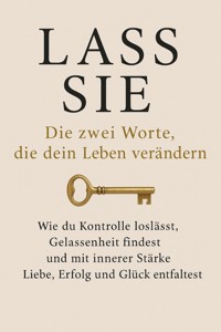Lass sie: Die zwei Worte, die dein Leben verändern Wie du Kontrolle loslässt, Gelassenheit findest und mit innerer Stärke Liebe, Erfolg und Glück entfaltest - Max Klein - E-Book