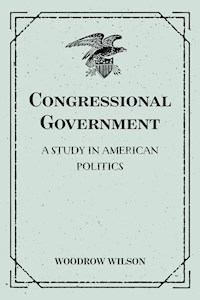 Congressional Government: A Study in American Politics - Wilson Woodrow - E-Book