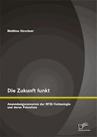 Die Zukunft funkt: Anwendungsszenarien der RFID-Technologie und deren Potentiale - Matthias Kirschner - E-Book