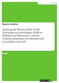 Achtung, die Riesen rollen. Ist die Zulassung von überlangen LKWs in Hinblick auf Ökonomie, Umwelt, Verkehrssicherheit, Gesellschaft und Gesundheit sinnvoll? - Martin Schaller - E-Book