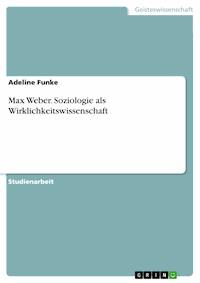 Max Weber. Soziologie als Wirklichkeitswissenschaft - Adeline Funke - E-Book