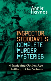 INSPECTOR STODDART'S COMPLETE MURDER MYSTERIES – 4 Intriguing Golden Age Thrillers in One Volume - Annie Haynes - E-Book