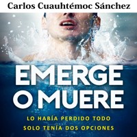 Emerge o muere: Lo había perdido todo, solo tenía dos opciones - Carlos Cuauhtémoc Sánchez - Hörbuch