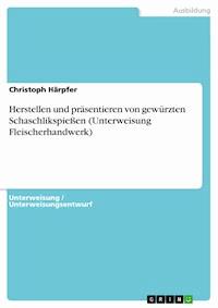 Herstellen und präsentieren von gewürzten Schaschlikspießen (Unterweisung Fleischerhandwerk) - Christoph Härpfer - E-Book