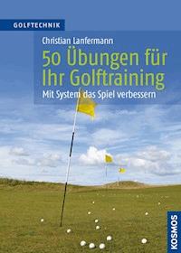 50 Übungen für Ihr Golftraining - Christian Lanfermann - E-Book