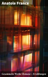 Gesammelte Werke: Romane + Erzählungen - Anatole France - E-Book