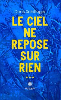 Le ciel ne repose sur rien… - Denis Schillinger - E-Book