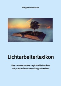 Lichtarbeiterlexikon – ein spirituelles Lexikon mit über 800 detailliert erläuterten Begriffen und Anwendungsmöglichkeiten für den Alltag. - Margret Peise-Ditze - E-Book