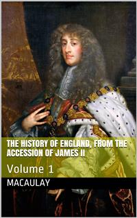 The History of England, from the Accession of James II — Volume 1 - Baron Thomas Babington Macaulay Macaulay - E-Book