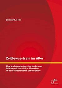 Zeitbewusstsein im Alter: Eine sozialpsychologische Studie zum Zeitbewusstsein älterer Menschen in der nachberuflichen Lebensphase - Bernhard Jaeck - E-Book