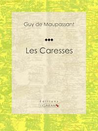 Les Caresses - Guy de Maupassant - E-Book