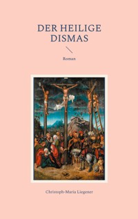 Der heilige Dismas - Christoph-Maria Liegener - E-Book