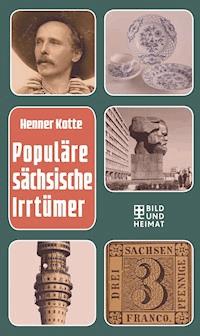 Populäre sächsische Irrtümer - Henner Kotte - E-Book